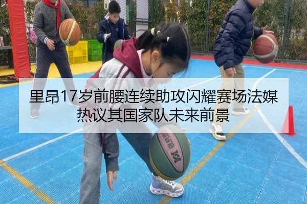 里昂17岁前腰连续助攻闪耀赛场法媒热议其国家队未来前景