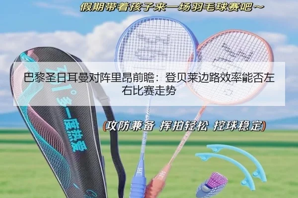 巴黎圣日耳曼对阵里昂前瞻：登贝莱边路效率能否左右比赛走势